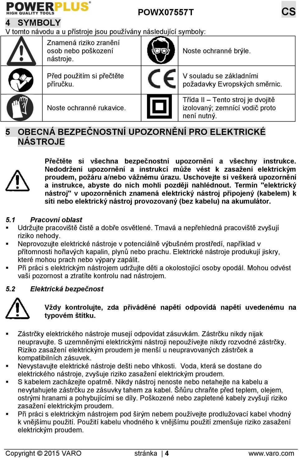 5 OBECNÁ BEZPEČNOSTNÍ UPOZORNĚNÍ PRO ELEKTRICKÉ NÁSTROJE Přečtěte si všechna bezpečnostní upozornění a všechny instrukce.