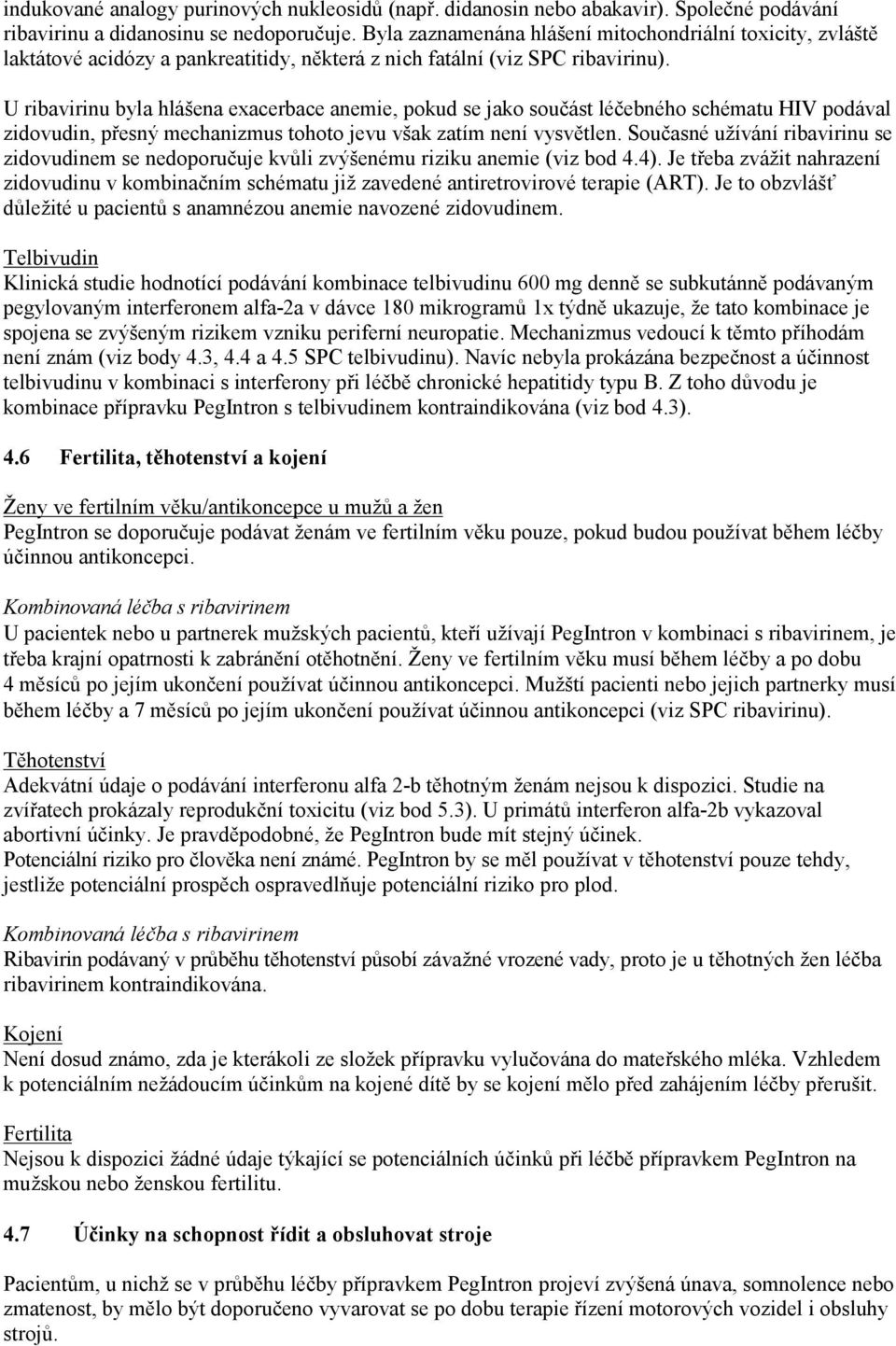 U ribavirinu byla hlášena exacerbace anemie, pokud se jako součást léčebného schématu HIV podával zidovudin, přesný mechanizmus tohoto jevu však zatím není vysvětlen.