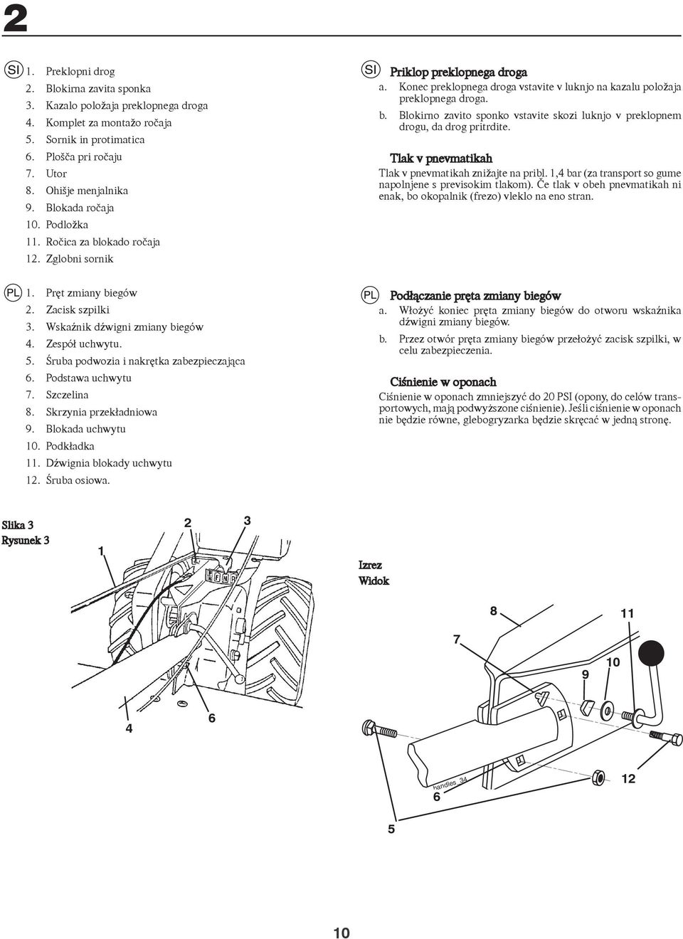 Tlak v pnevmatikah Tlak v pnevmatikah znižajte na pribl., bar (za transport so gume napolnjene s previsokim tlakom). Če tlak v obeh pnevmatikah ni enak, bo okopalnik (frezo) vleklo na eno stran.