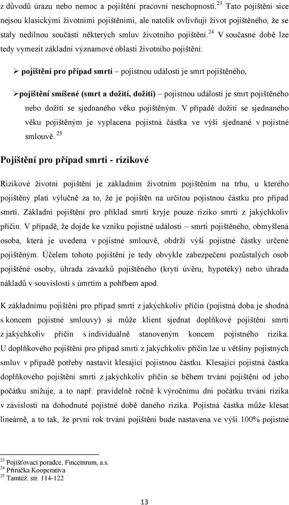 24 V současné době lze tedy vymezit základní významové oblasti životního pojištění: pojištění pro případ smrti pojistnou událostí je smrt pojištěného, pojištění smíšené (smrt a dožití, dožití)