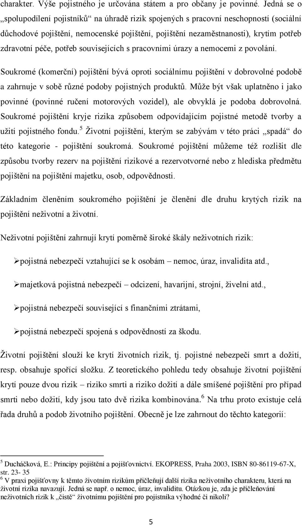 potřeb souvisejících s pracovními úrazy a nemocemi z povolání. Soukromé (komerční) pojištění bývá oproti sociálnímu pojištění v dobrovolné podobě a zahrnuje v sobě různé podoby pojistných produktů.