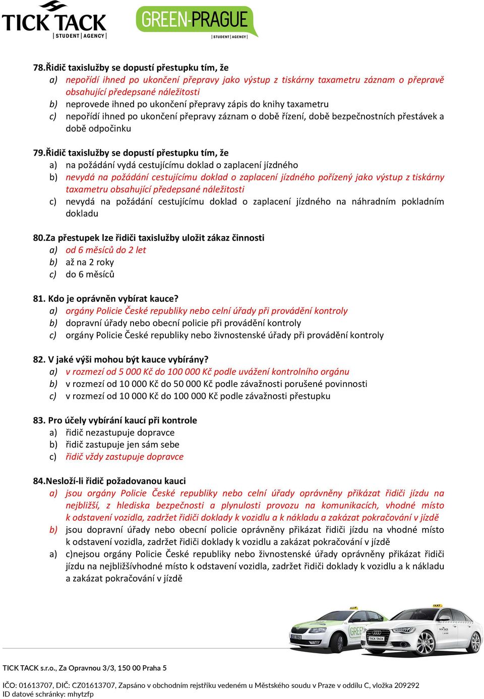 Řidič taxislužby se dopustí přestupku tím, že a) na požádání vydá cestujícímu doklad o zaplacení jízdného b) nevydá na požádání cestujícímu doklad o zaplacení jízdného pořízený jako výstup z tiskárny