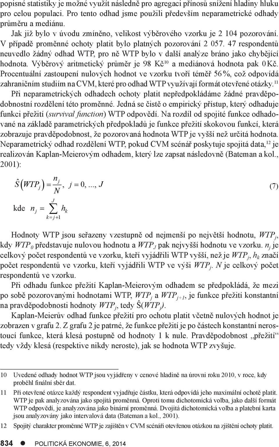 47 respondentů neuvedlo žádný odhad WTP, pro ně WTP bylo v další analýze bráno jako chybějící hodnota. Výběrový aritmetický průměr je 98 Kč 10 a mediánová hodnota pak 0 Kč.