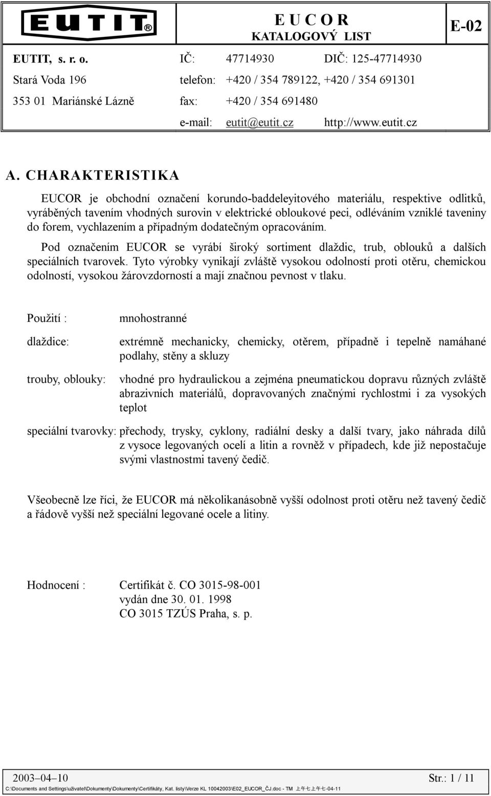 vychlazením a případným dodatečným opracováním. Pod označením EUCOR se vyrábí široký sortiment dlaždic, trub, oblouků a dalších speciálních tvarovek.