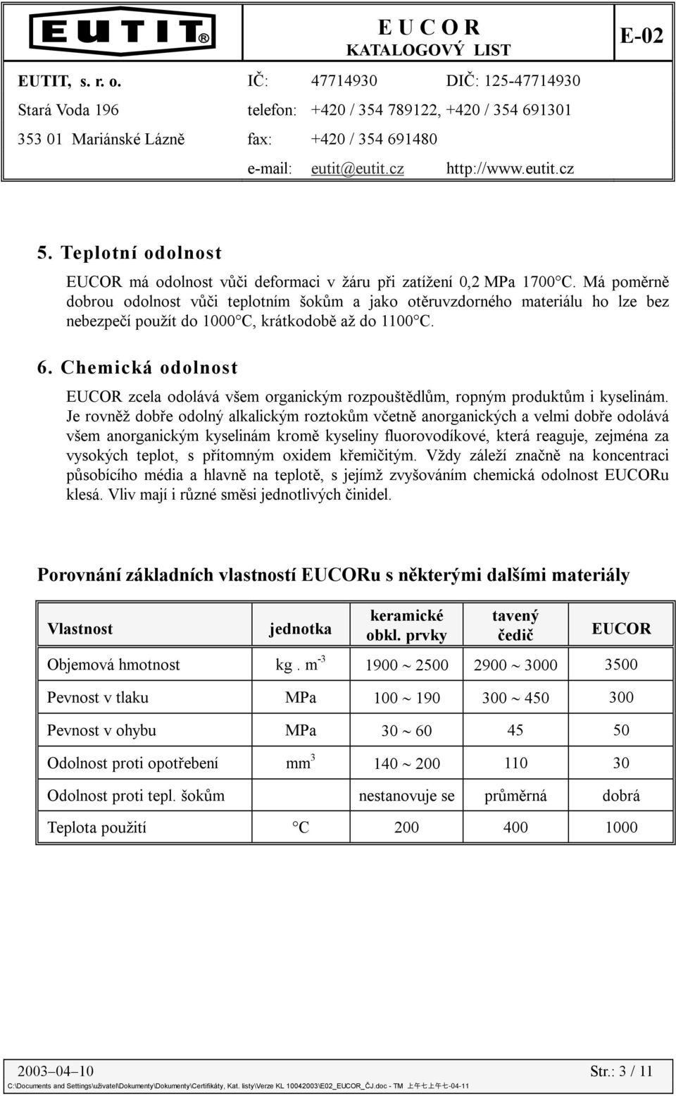 Chemická odolnost EUCOR zcela odolává všem organickým rozpouštědlům, ropným produktům i kyselinám.