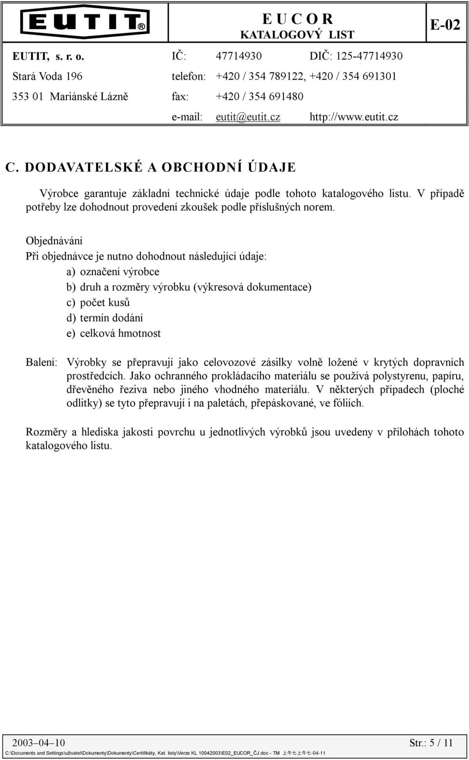 Objednávání Při objednávce je nutno dohodnout následující údaje: a) označení výrobce b) druh a rozměry výrobku (výkresová dokumentace) c) počet kusů d) termín dodání e) celková hmotnost Balení: