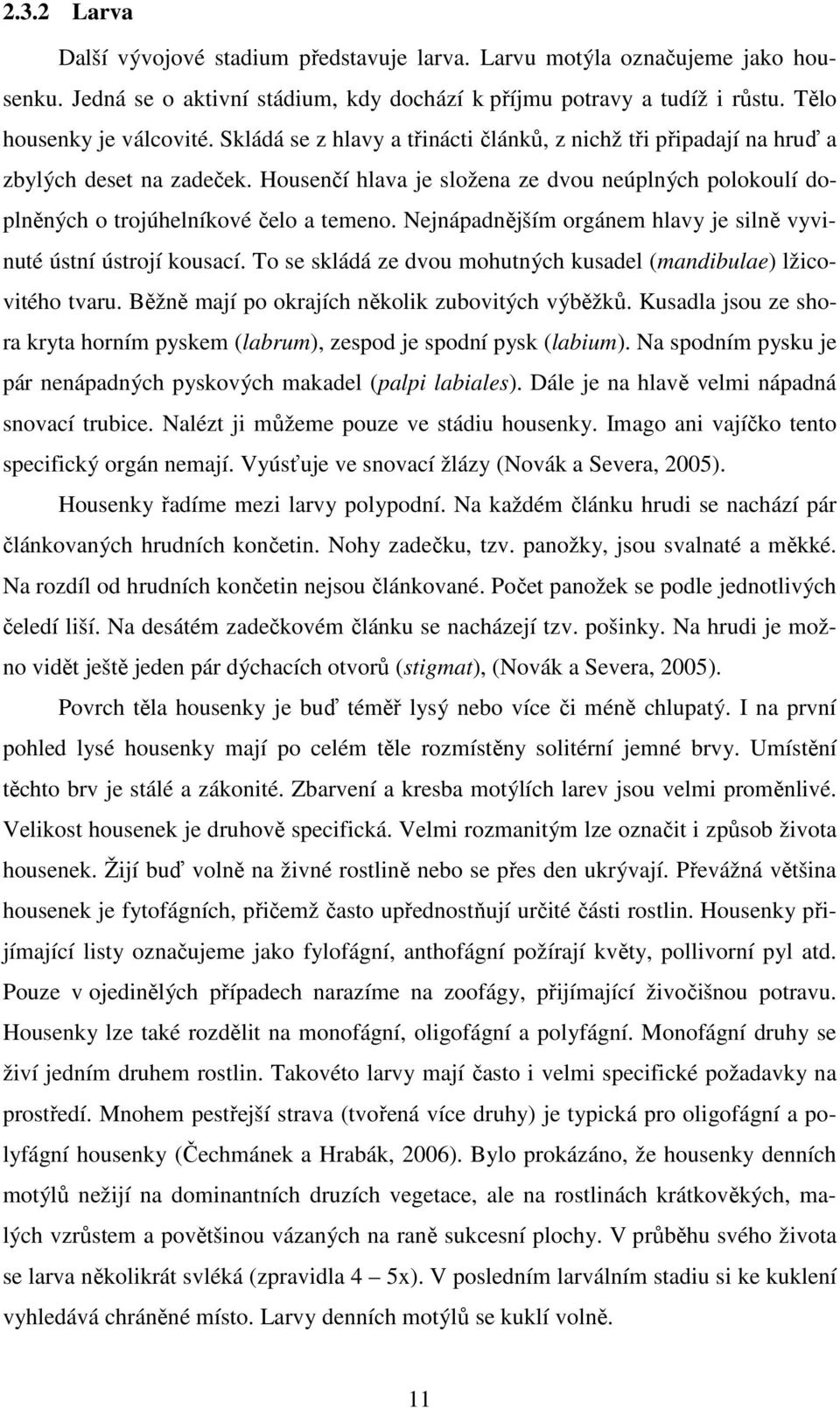 Nejnápadnějším orgánem hlavy je silně vyvinuté ústní ústrojí kousací. To se skládá ze dvou mohutných kusadel (mandibulae) lžicovitého tvaru. Běžně mají po okrajích několik zubovitých výběžků.