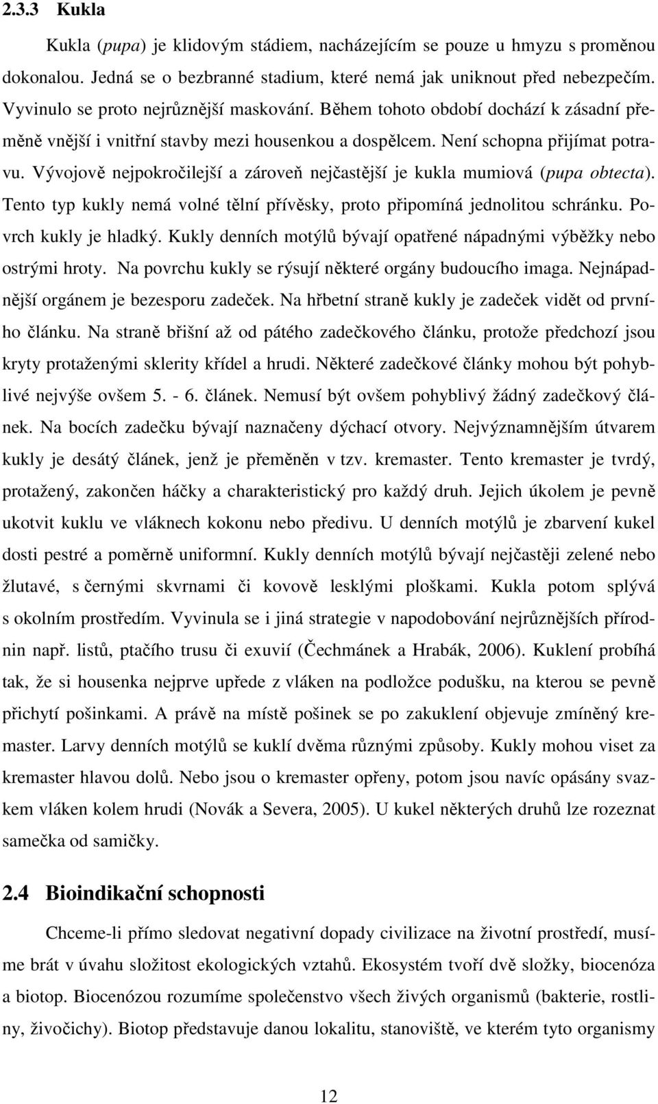 Vývojově nejpokročilejší a zároveň nejčastější je kukla mumiová (pupa obtecta). Tento typ kukly nemá volné tělní přívěsky, proto připomíná jednolitou schránku. Povrch kukly je hladký.