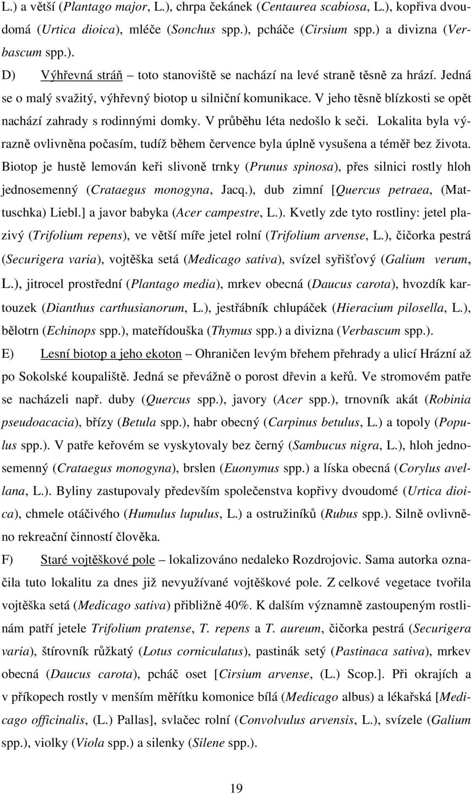 Lokalita byla výrazně ovlivněna počasím, tudíž během července byla úplně vysušena a téměř bez života.