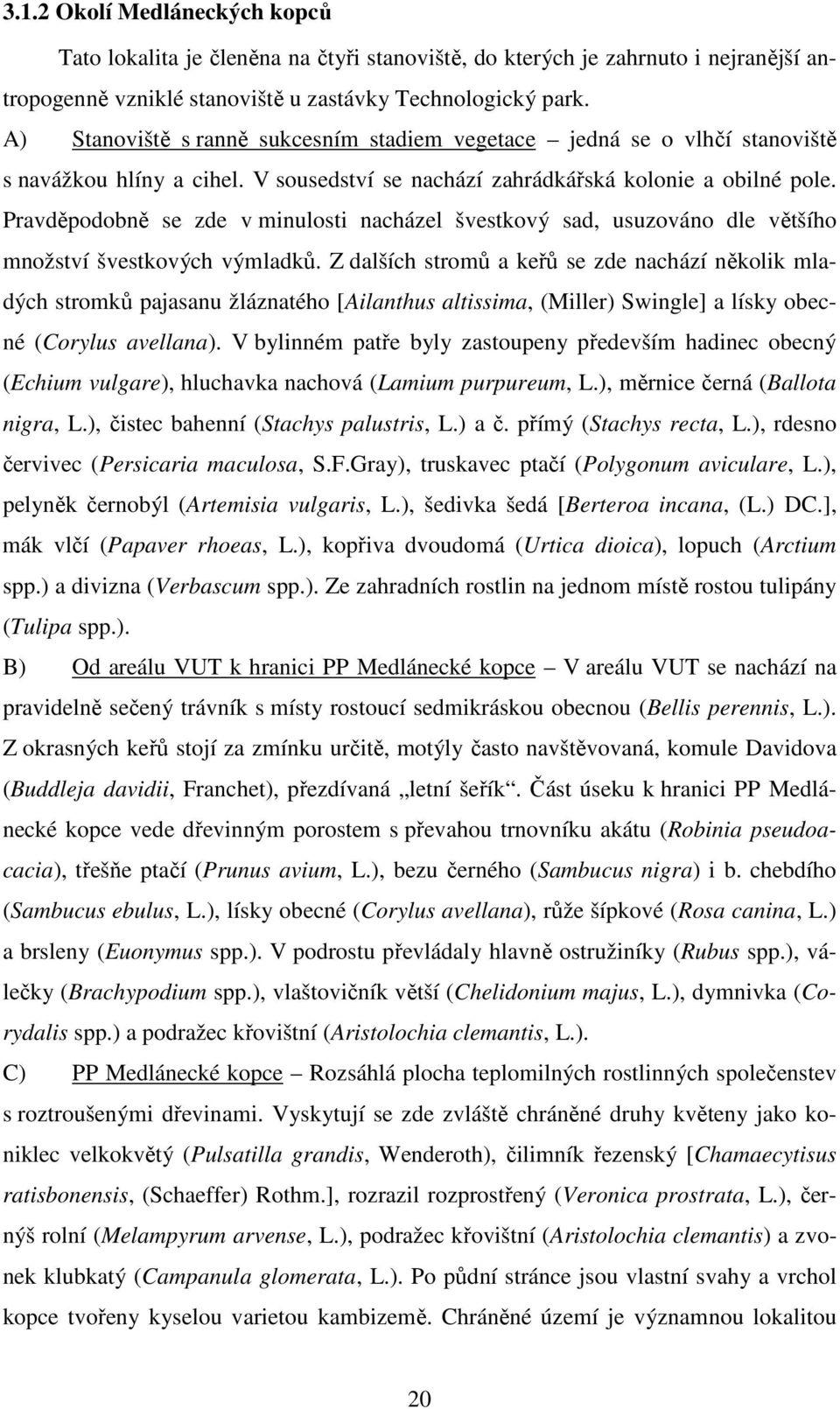 Pravděpodobně se zde v minulosti nacházel švestkový sad, usuzováno dle většího množství švestkových výmladků.