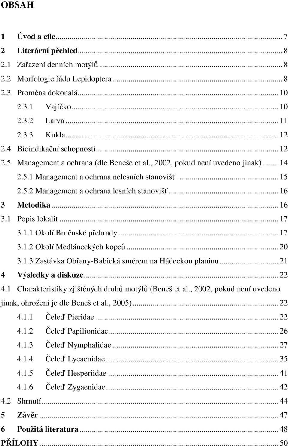 .. 16 3 Metodika... 16 3.1 Popis lokalit... 17 3.1.1 Okolí Brněnské přehrady... 17 3.1.2 Okolí Medláneckých kopců... 20 3.1.3 Zastávka Obřany-Babická směrem na Hádeckou planinu.