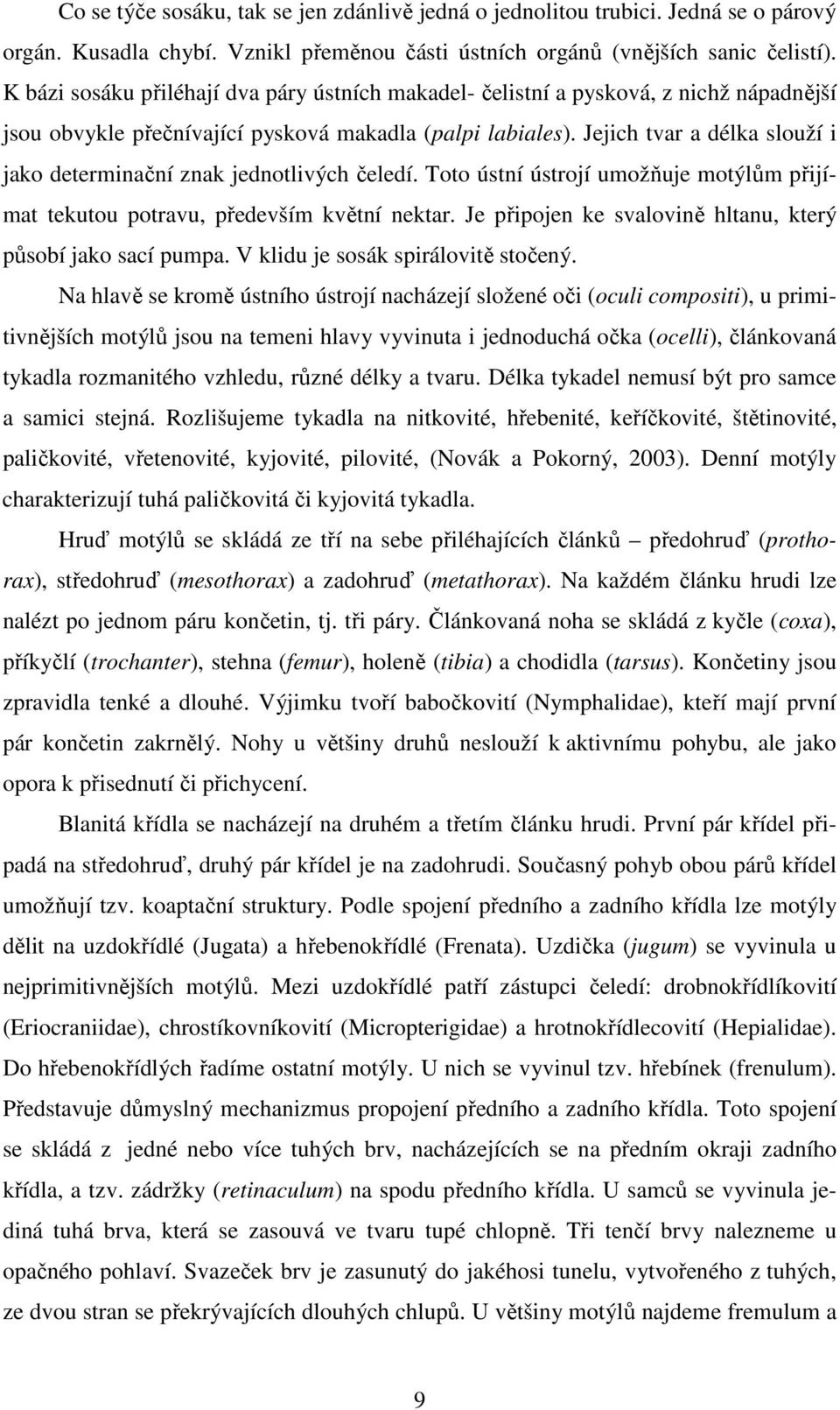 Jejich tvar a délka slouží i jako determinační znak jednotlivých čeledí. Toto ústní ústrojí umožňuje motýlům přijímat tekutou potravu, především květní nektar.