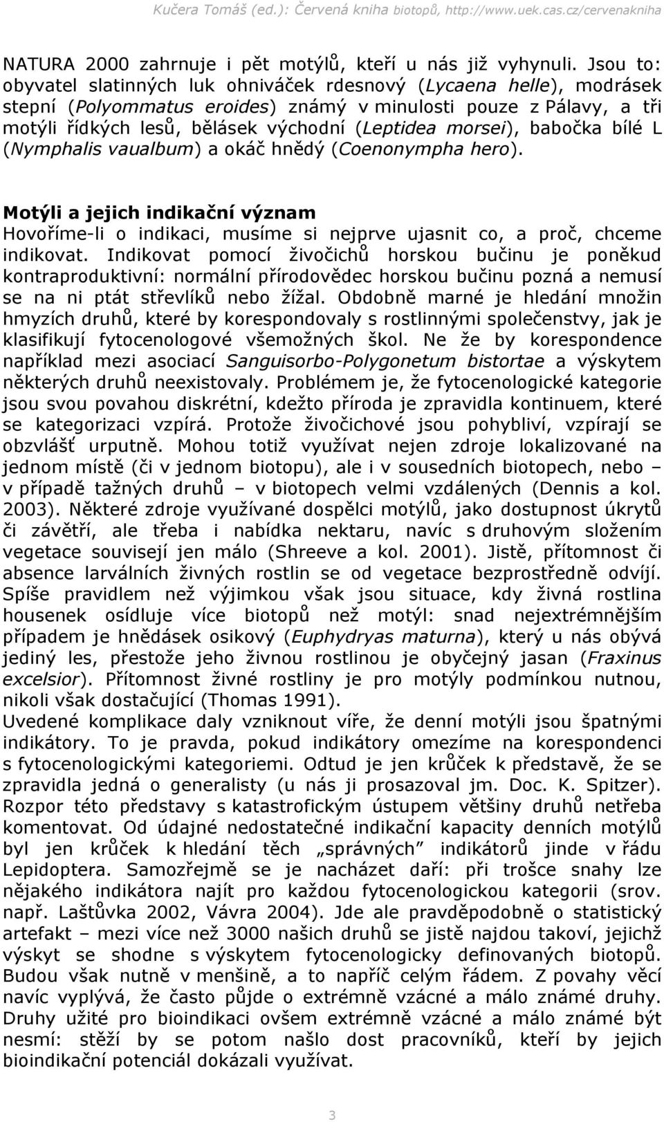 morsei), babočka bílé L (Nymphalis vaualbum) a okáč hnědý (Coenonympha hero). Motýli a jejich indikační význam Hovoříme-li o indikaci, musíme si nejprve ujasnit co, a proč, chceme indikovat.