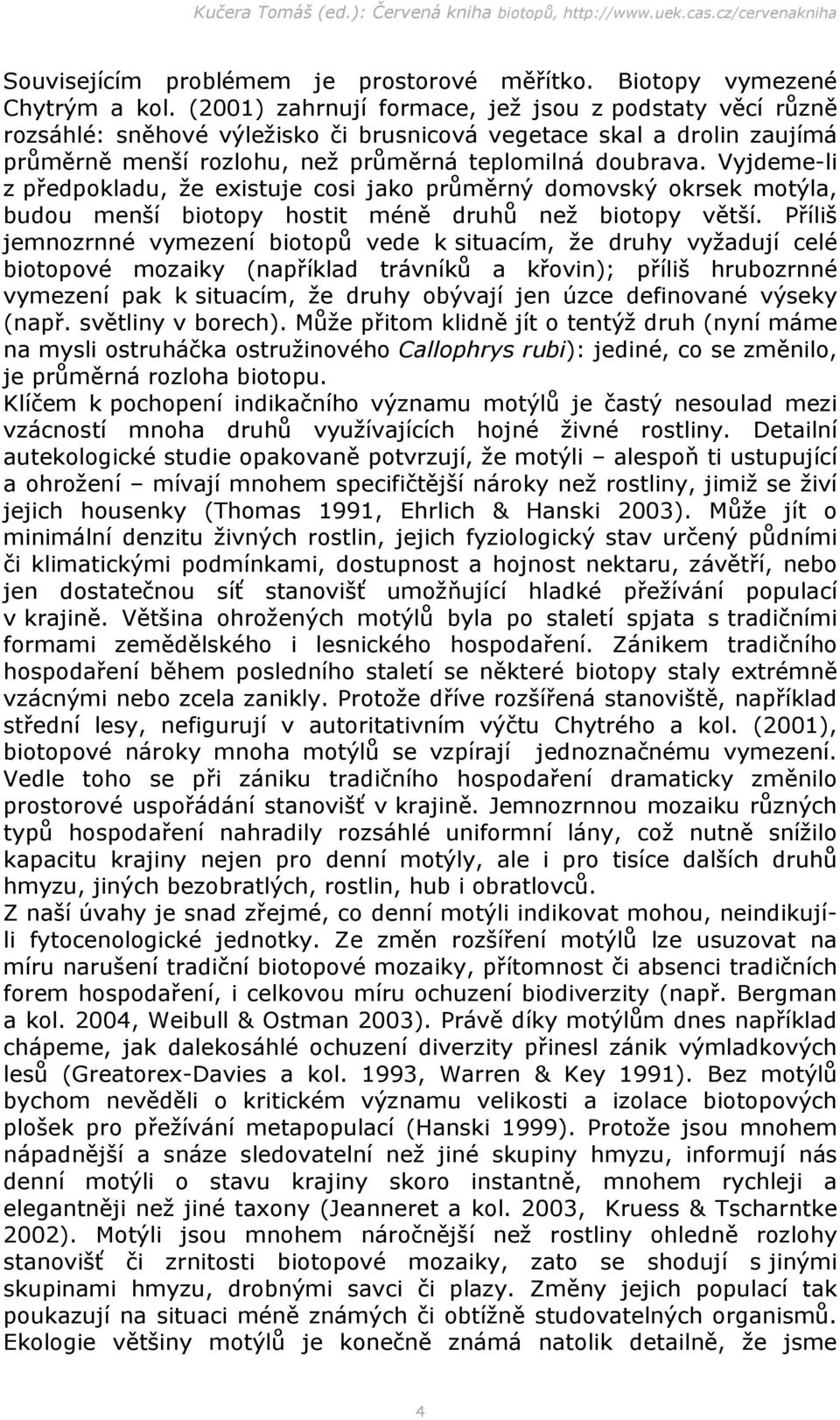 Vyjdeme-li z předpokladu, že existuje cosi jako průměrný domovský okrsek motýla, budou menší biotopy hostit méně druhů než biotopy větší.