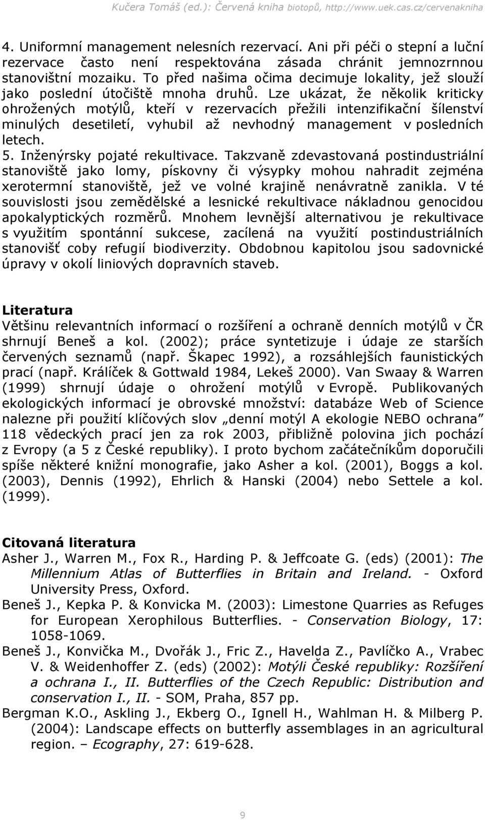 Lze ukázat, že několik kriticky ohrožených motýlů, kteří v rezervacích přežili intenzifikační šílenství minulých desetiletí, vyhubil až nevhodný management v posledních letech. 5.