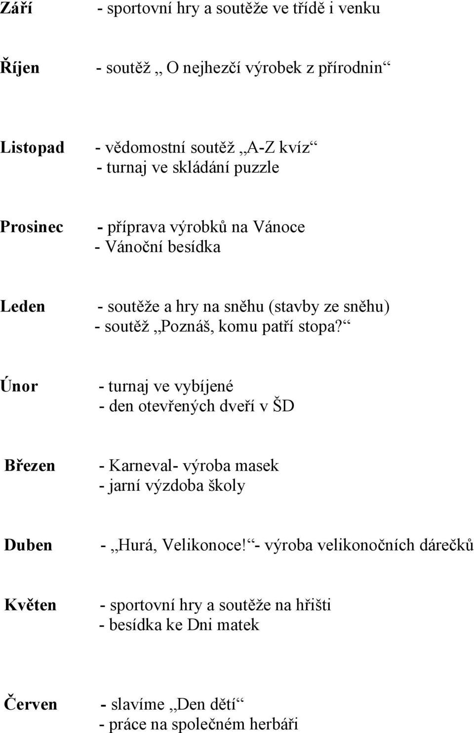 patří stpa? Únr - turnaj ve vybíjené - den tevřených dveří v ŠD Březen - Karneval- výrba masek - jarní výzdba škly Duben - Hurá, Veliknce!