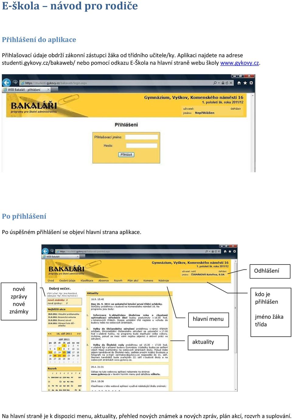 Odhlášení nové zprávy nové známky hlavní menu kdo je přihlášen jméno žáka třída aktuality Na hlavní straně je k dispozici menu,