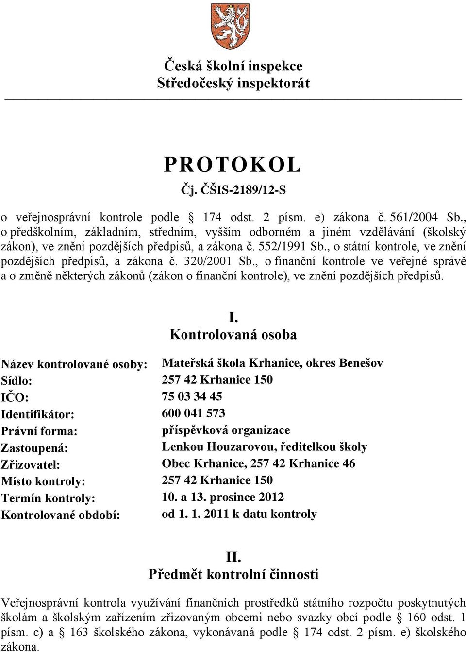 , o státní kontrole, ve znění pozdějších předpisů, a zákona č. 320/2001 Sb., o finanční kontrole ve veřejné správě a o změně některých zákonů (zákon o finanční kontrole), ve znění pozdějších předpisů.