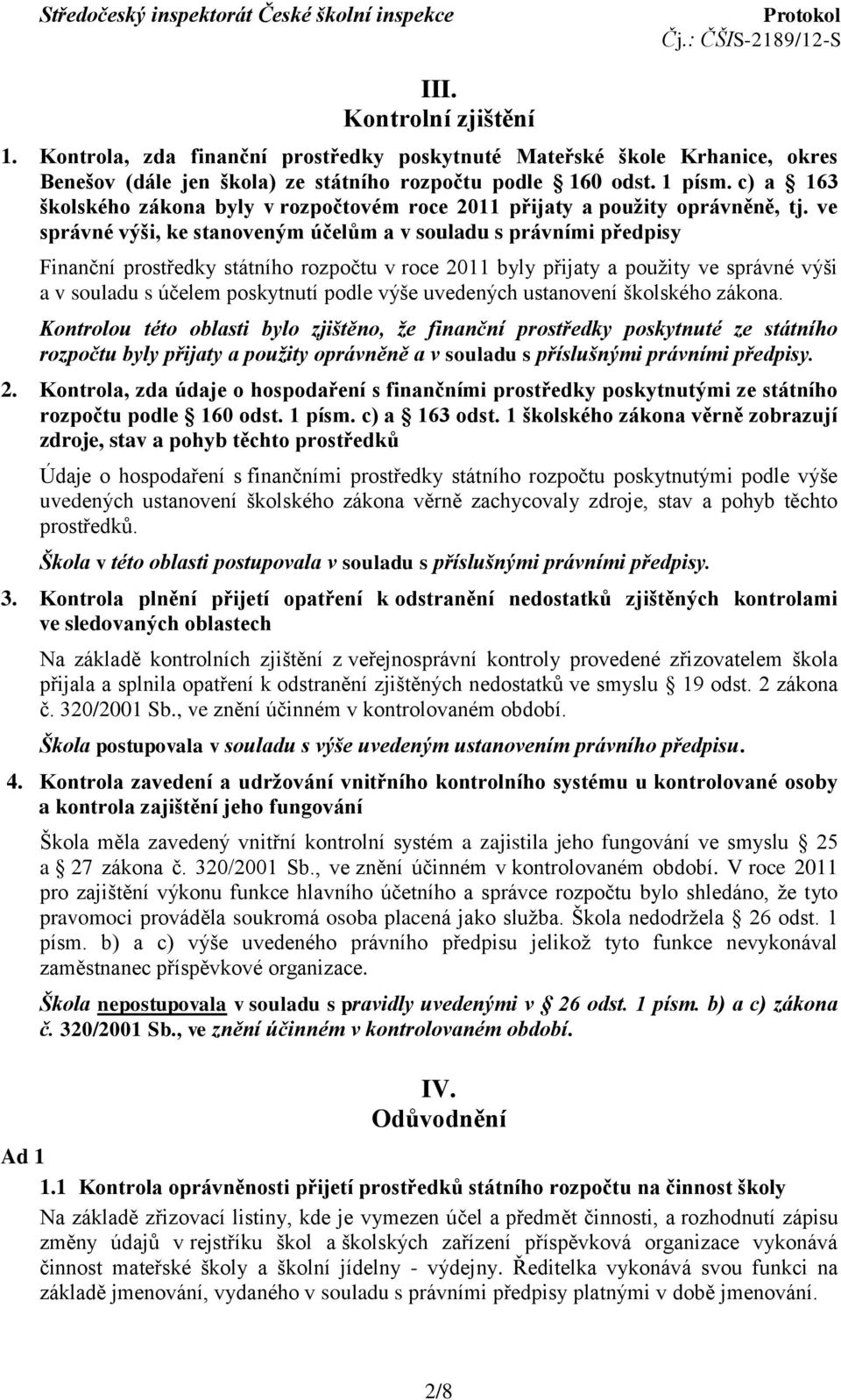 ve správné výši, ke stanoveným účelům a v souladu s právními předpisy Finanční prostředky státního rozpočtu v roce 2011 byly přijaty a použity ve správné výši a v souladu s účelem poskytnutí podle