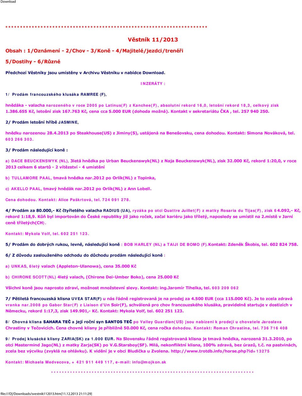 INZERÁTY : 1/ Prodám francouzského klusáka RAMREE (F), hnědáka - valacha narozeného v roce 2005 po Latinus(F) z Kanchee(F), absolutní rekord 16,0, letošní rekord 18,3, celkový zisk 1.386.