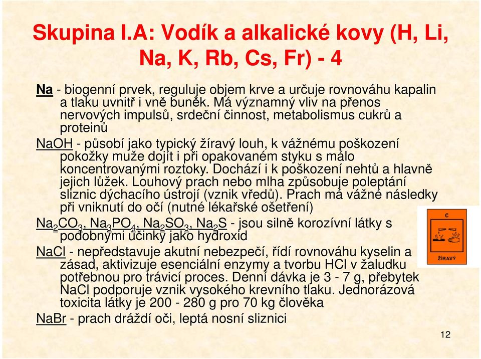 málo koncentrovanými roztoky. Dochází i k poškození nehtů a hlavně jejich lůžek. Louhový prach nebo mlha způsobuje poleptání sliznic dýchacího ústrojí (vznik vředů).