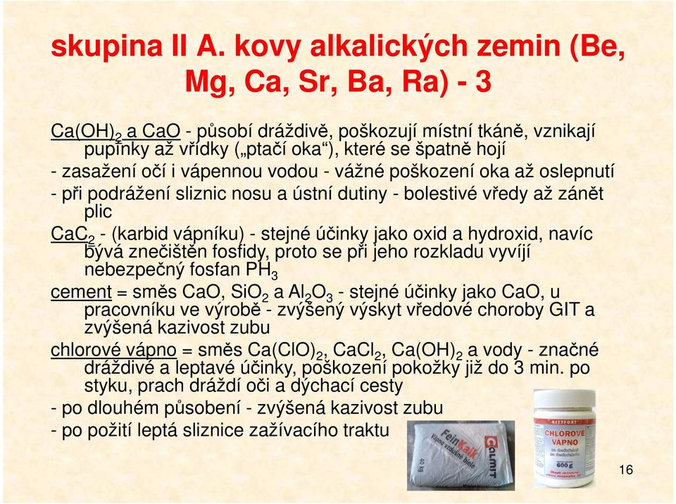 vodou - vážné poškození oka až oslepnutí - při podrážení sliznic nosu a ústní dutiny - bolestivé vředy až zánět plic CaC 2 - (karbid vápníku) - stejné účinky jako oxid a hydroxid, navíc bývá