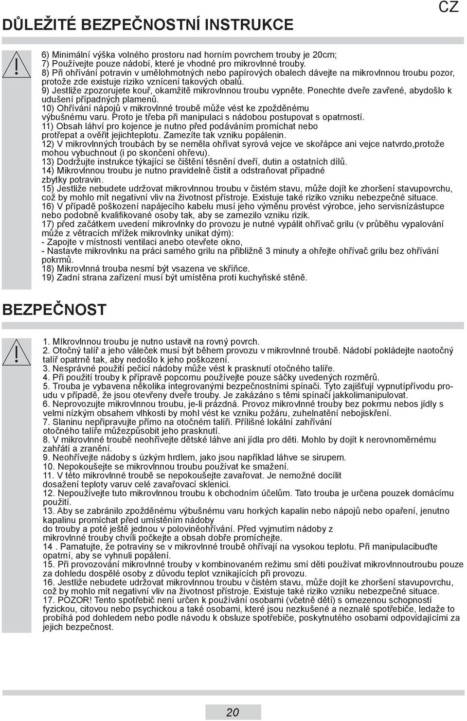 9) Jestliže zpozorujete kouř, okamžitě mikrovlnnou troubu vypněte. Ponechte dveře zavřené, abydošlo k udušení případných plamenů.