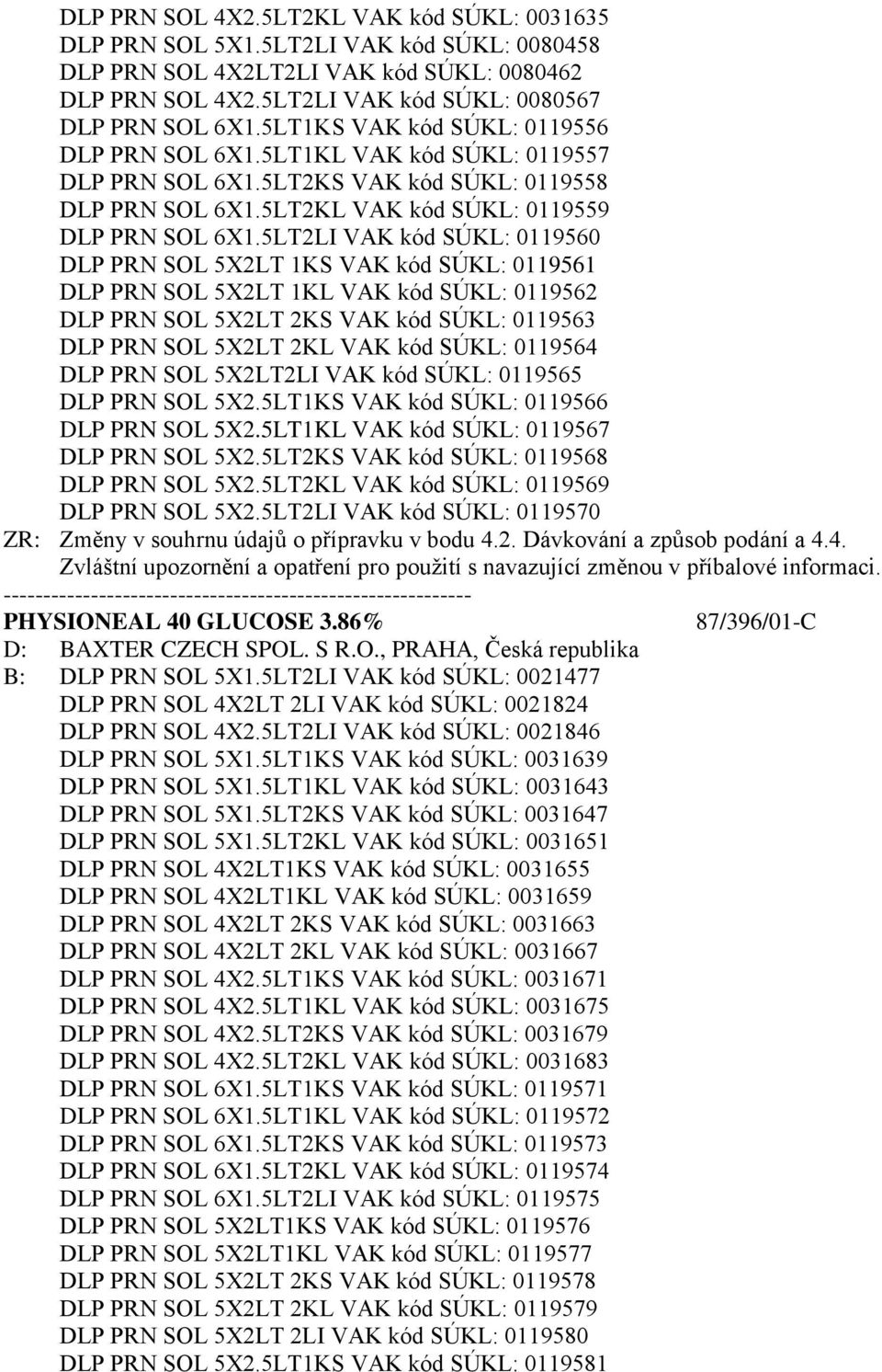 5LT2LI VAK kód SÚKL: 0119560 DLP PRN SOL 5X2LT 1KS VAK kód SÚKL: 0119561 DLP PRN SOL 5X2LT 1KL VAK kód SÚKL: 0119562 DLP PRN SOL 5X2LT 2KS VAK kód SÚKL: 0119563 DLP PRN SOL 5X2LT 2KL VAK kód SÚKL: