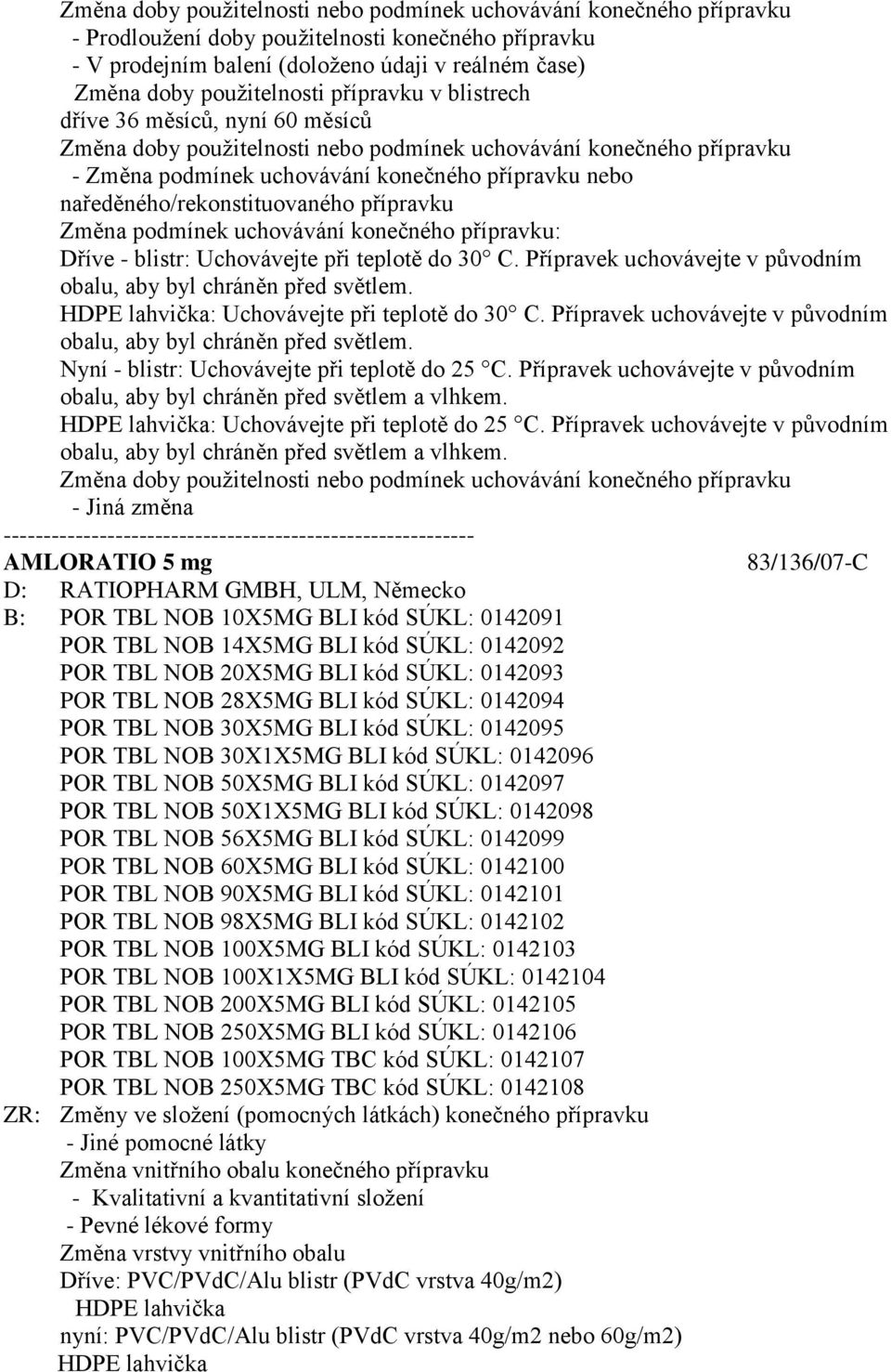 teplotě do 30 C. Přípravek uchovávejte v původním obalu, aby byl chráněn před světlem. HDPE lahvička: Uchovávejte při teplotě do 30 C.