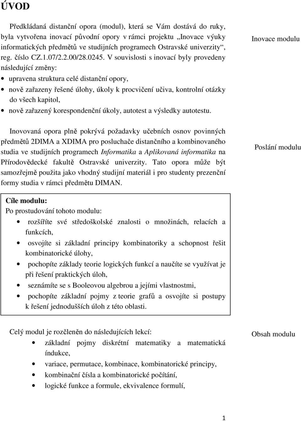 V souvislosti s iovací byly provedey ásledující změy: upravea struktura celé distačí opory, ově zařazey řešeé úlohy, úkoly k procvičeí učiva, kotrolí otázky do všech kapitol, ově zařazeý korespodečí