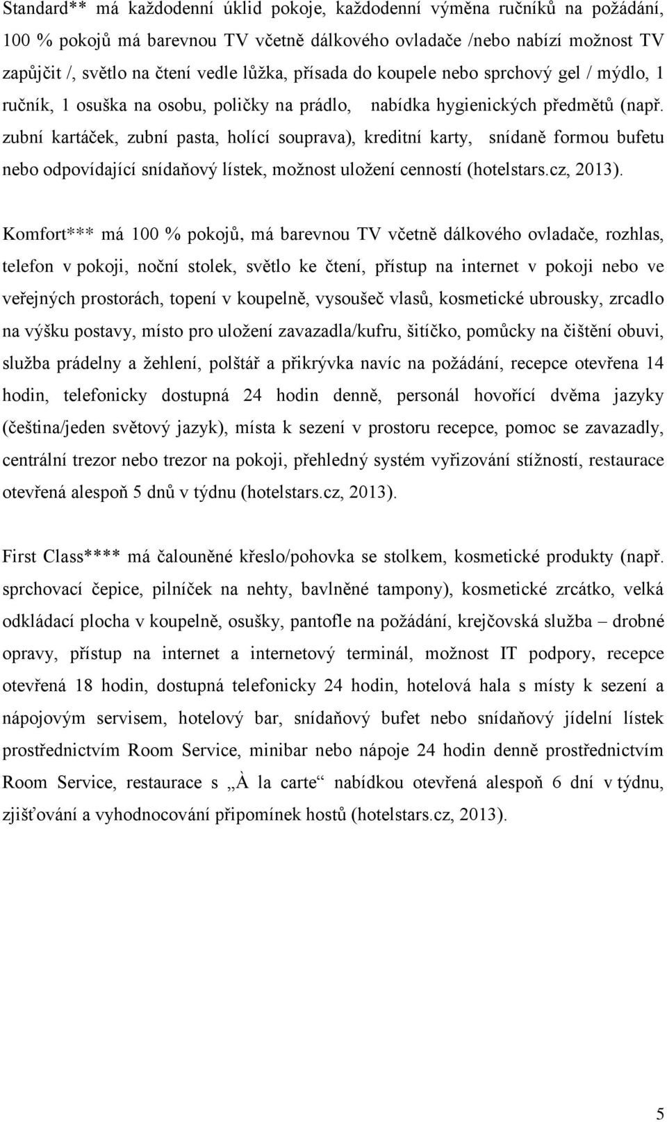 zubní kartáček, zubní pasta, holící souprava), kreditní karty, snídaně formou bufetu nebo odpovídající snídaňový lístek, možnost uložení cenností (hotelstars.cz, 2013).