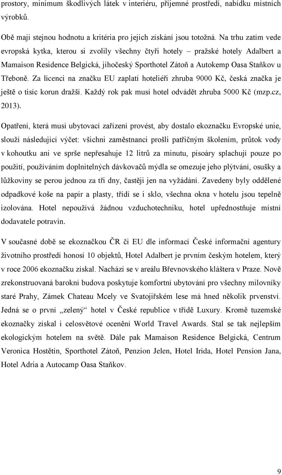 Za licenci na značku EU zaplatí hoteliéři zhruba 9000 Kč, česká značka je ještě o tisíc korun dražší. Každý rok pak musí hotel odvádět zhruba 5000 Kč (mzp.cz, 2013).