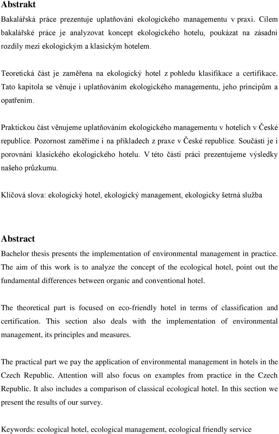 Teoretická část je zaměřena na ekologický hotel z pohledu klasifikace a certifikace. Tato kapitola se věnuje i uplatňováním ekologického managementu, jeho principům a opatřením.