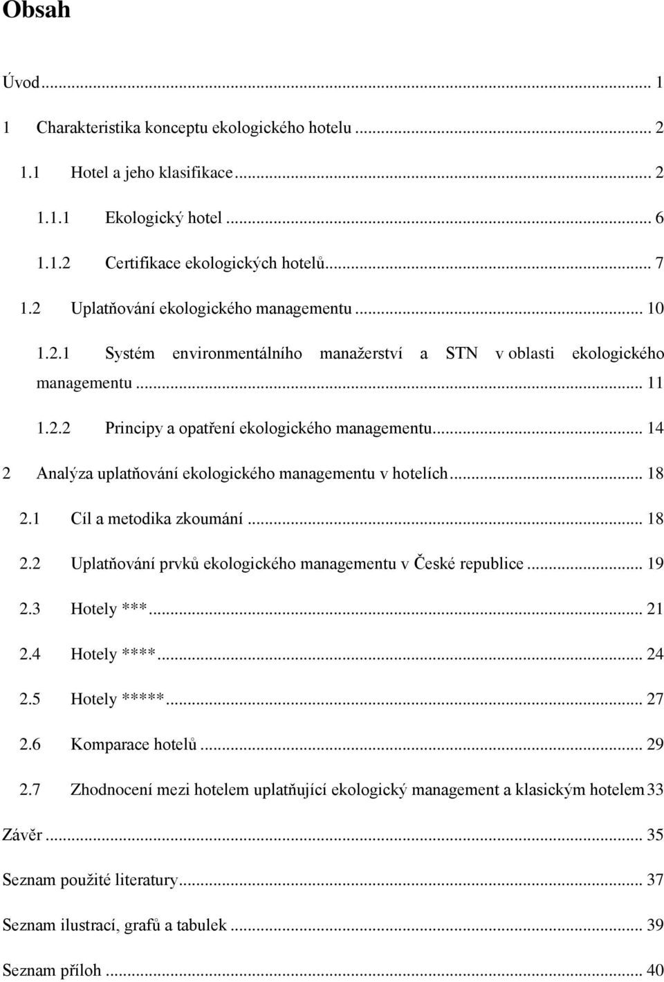 .. 14 2 Analýza uplatňování ekologického managementu v hotelích... 18 2.1 Cíl a metodika zkoumání... 18 2.2 Uplatňování prvků ekologického managementu v České republice... 19 2.3 Hotely ***... 21 2.