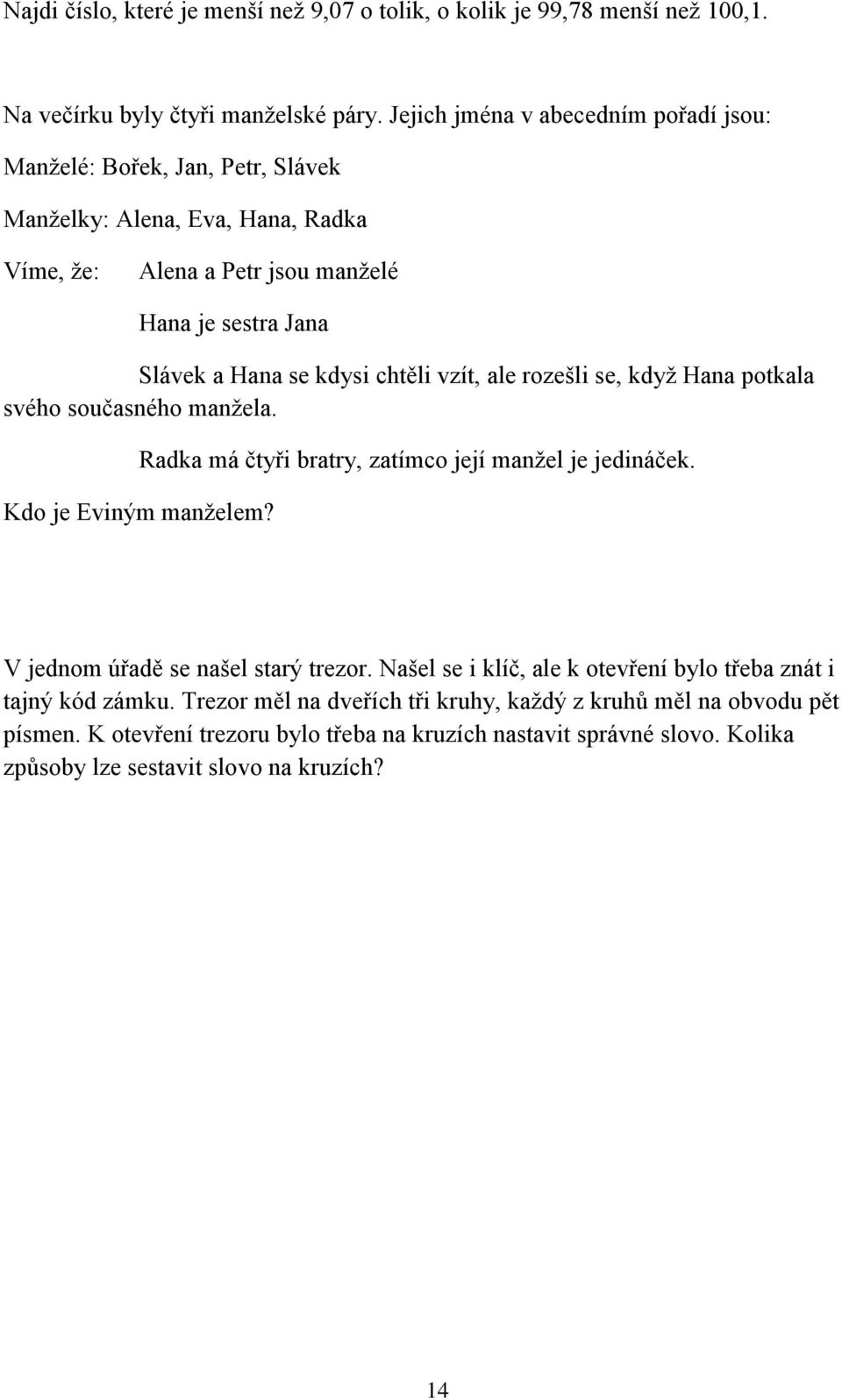 chtěli vzít, ale rozešli se, když Hana potkala svého současného manžela. Radka má čtyři bratry, zatímco její manžel je jedináček. Kdo je Eviným manželem?