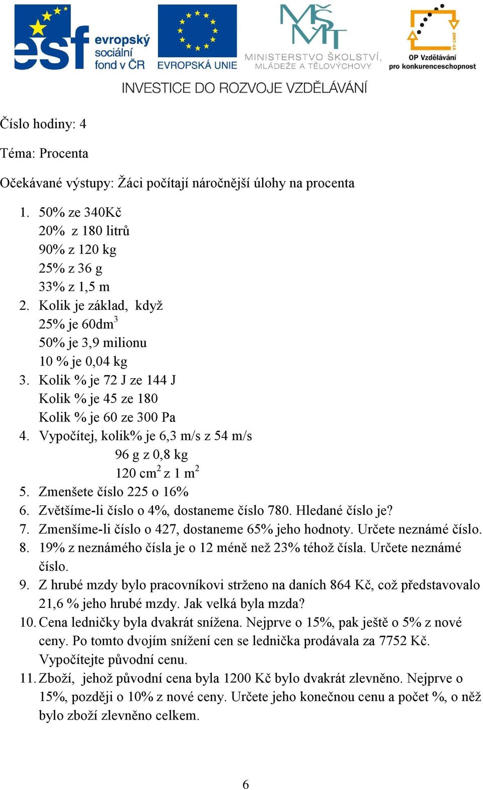 Vypočítej, kolik% je 6,3 m/s z 54 m/s 96 g z 0,8 kg 120 cm 2 z 1 m 2 5. Zmenšete číslo 225 o 16% 6. Zvětšíme-li číslo o 4%, dostaneme číslo 780. Hledané číslo je? 7. Zmenšíme-li číslo o 427, dostaneme 65% jeho hodnoty.