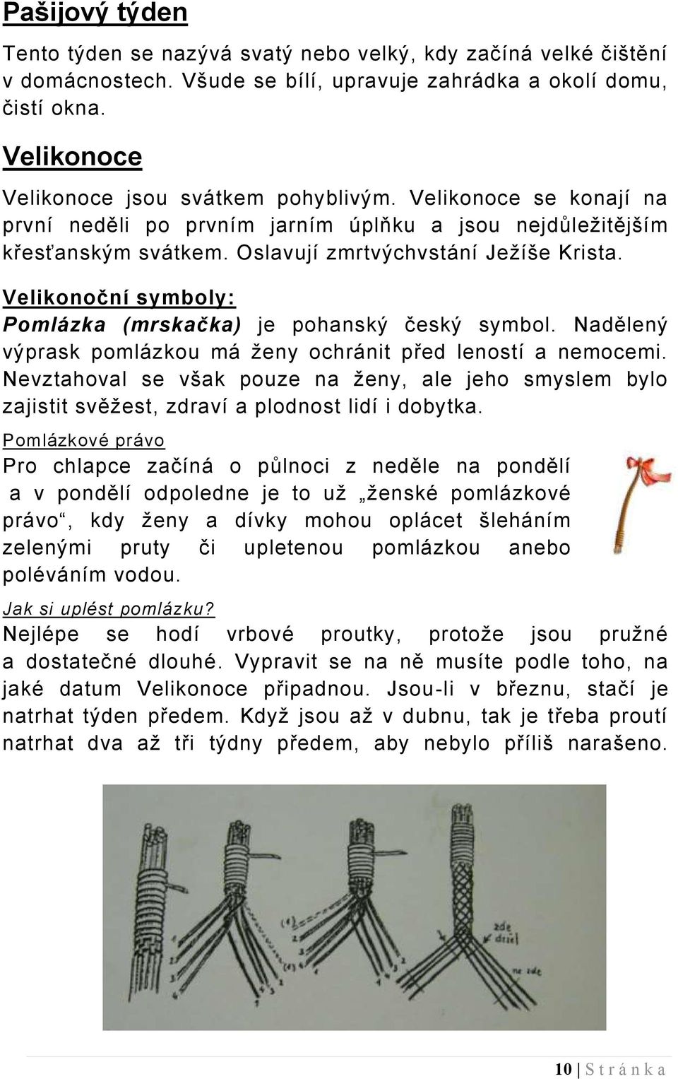 Velikonoční symboly: Pomlázka (mrskačka) je pohanský český symbol. Nadělený výprask pomlázkou má ženy ochránit před leností a nemocemi.