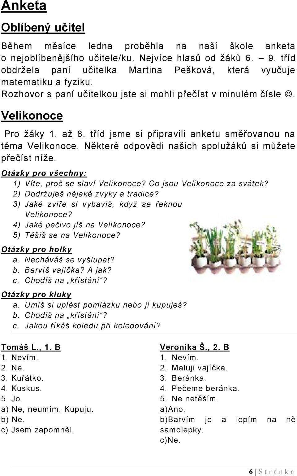 tříd jsme si připravili anketu směřovanou na téma Velikonoce. Některé odpovědi našich spolužáků si můžete přečíst níže. Otázky pro všechny: 1) Víte, proč se slaví Velikonoce?