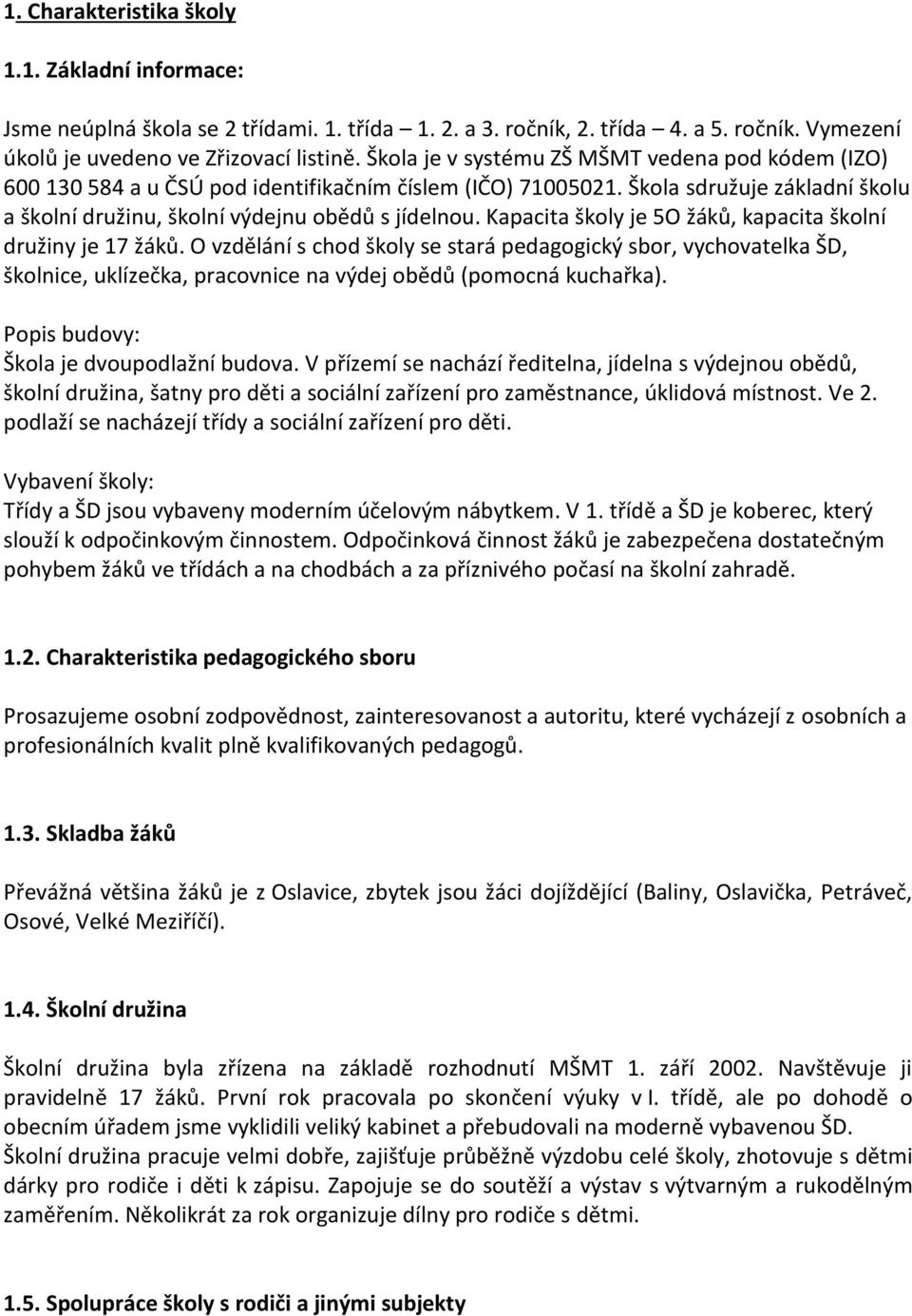 Kapacita školy je 5O žáků, kapacita školní družiny je 17 žáků. O vzdělání s chod školy se stará pedagogický sbor, vychovatelka ŠD, školnice, uklízečka, pracovnice na výdej obědů (pomocná kuchařka).