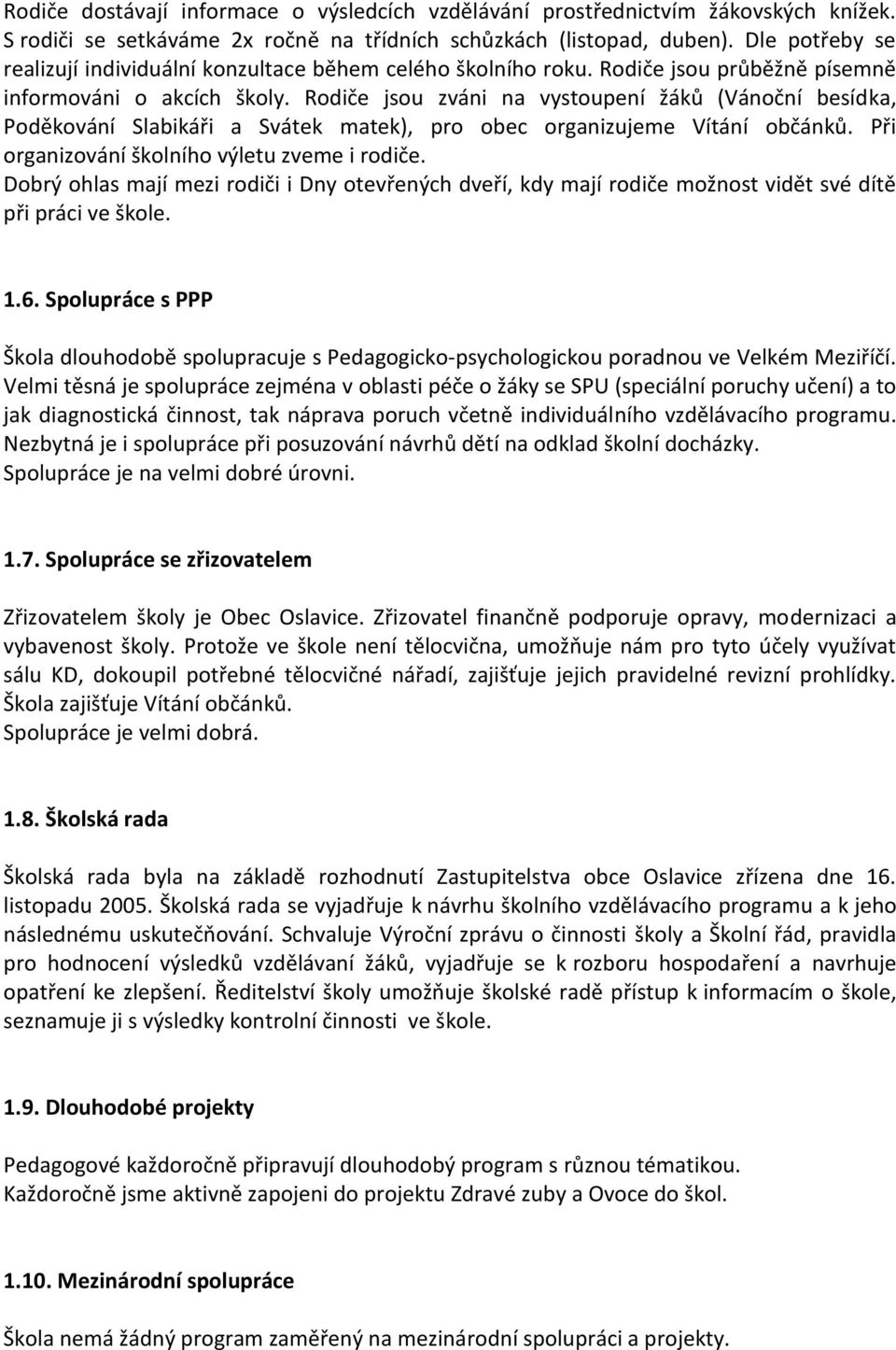 Rodiče jsou zváni na vystoupení žáků (Vánoční besídka, Poděkování Slabikáři a Svátek matek), pro obec organizujeme Vítání občánků. Při organizování školního výletu zveme i rodiče.