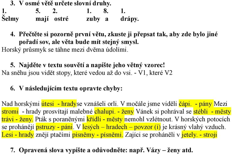 Najděte v textu souvětí a napište jeho větný vzorec! Na sněhu jsou vidět stopy, které vedou až do vsi. - V1, které V2 6. V následujícím textu opravte chyby: Nad horskými útesi - hradyse vznášeli orli.