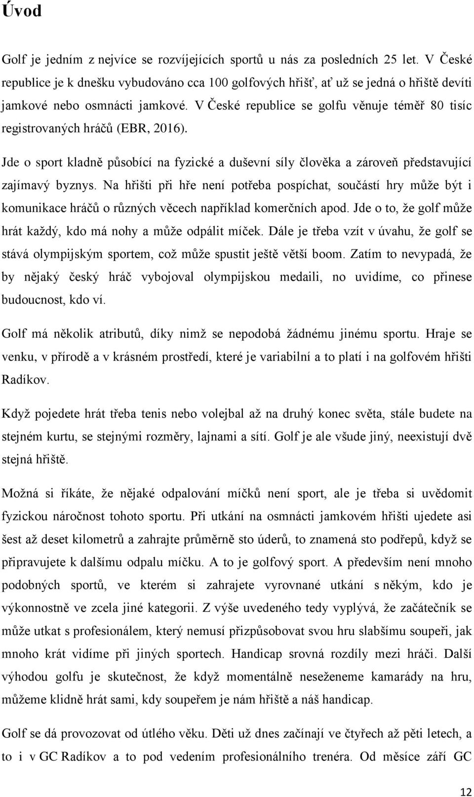 V České republice se golfu věnuje téměř 80 tisíc registrovaných hráčů (EBR, 2016). Jde o sport kladně působící na fyzické a duševní síly člověka a zároveň představující zajímavý byznys.