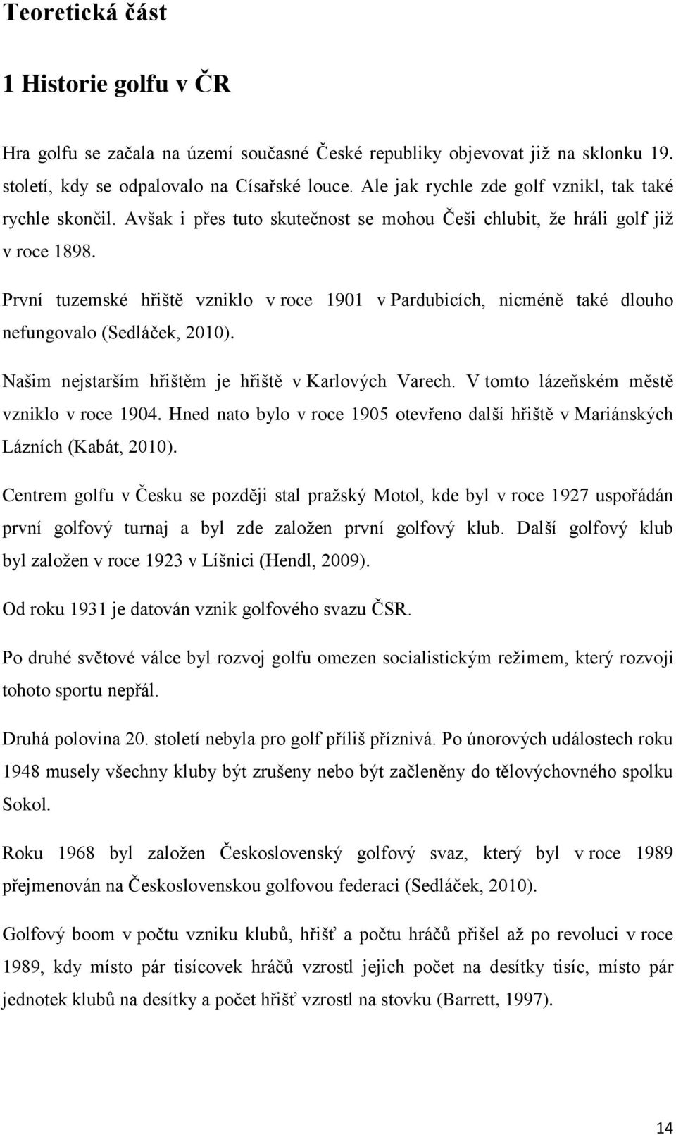 První tuzemské hřiště vzniklo v roce 1901 v Pardubicích, nicméně také dlouho nefungovalo (Sedláček, 2010). Našim nejstarším hřištěm je hřiště v Karlových Varech.