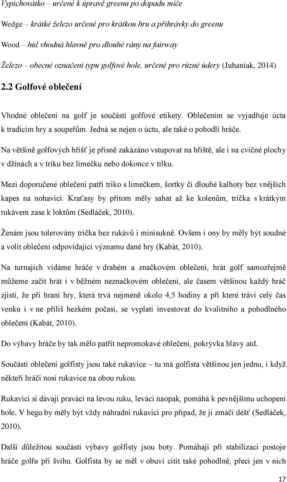 Jedná se nejen o úctu, ale také o pohodlí hráče. Na většině golfových hřišť je přísně zakázáno vstupovat na hřiště, ale i na cvičné plochy v džínách a v triku bez límečku nebo dokonce v tílku.