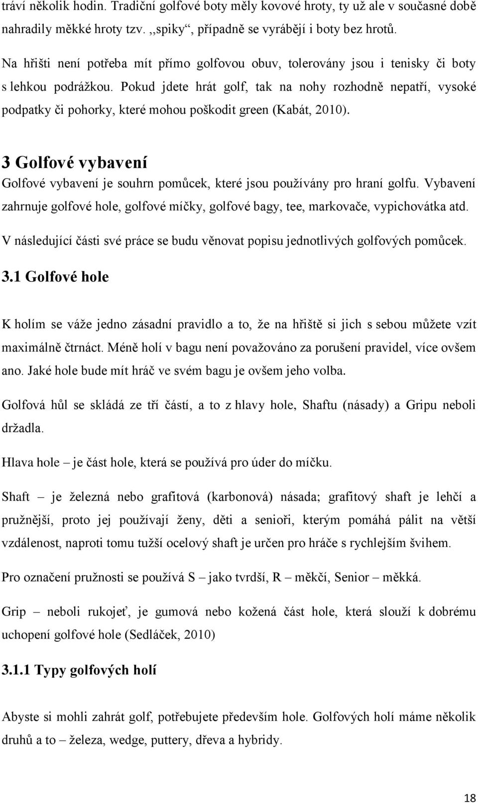 Pokud jdete hrát golf, tak na nohy rozhodně nepatří, vysoké podpatky či pohorky, které mohou poškodit green (Kabát, 2010).