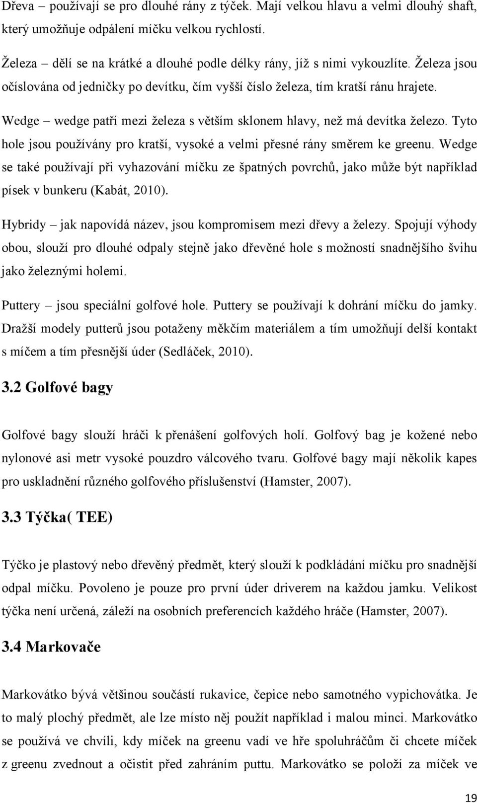 Wedge wedge patří mezi železa s větším sklonem hlavy, než má devítka železo. Tyto hole jsou používány pro kratší, vysoké a velmi přesné rány směrem ke greenu.