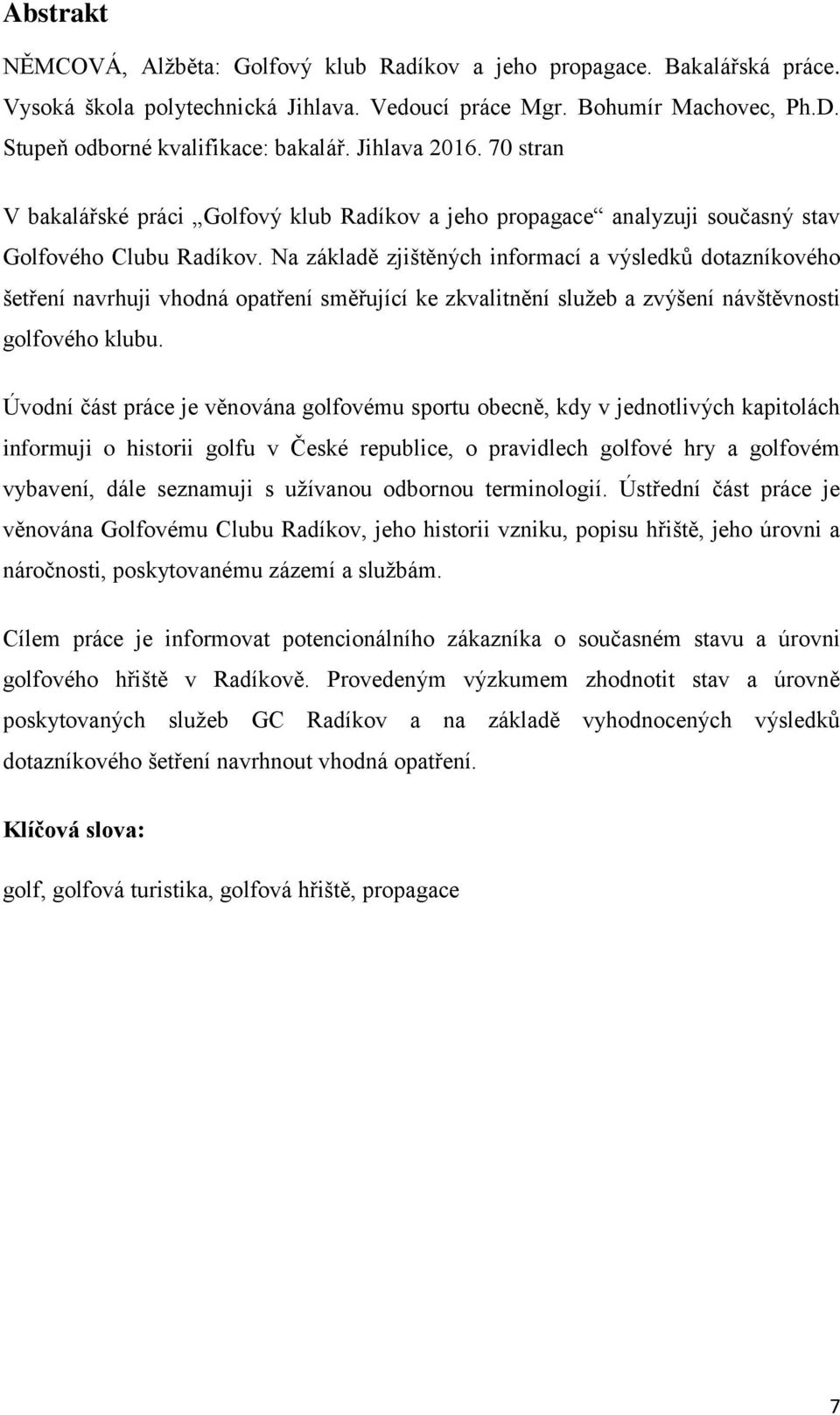 Na základě zjištěných informací a výsledků dotazníkového šetření navrhuji vhodná opatření směřující ke zkvalitnění služeb a zvýšení návštěvnosti golfového klubu.