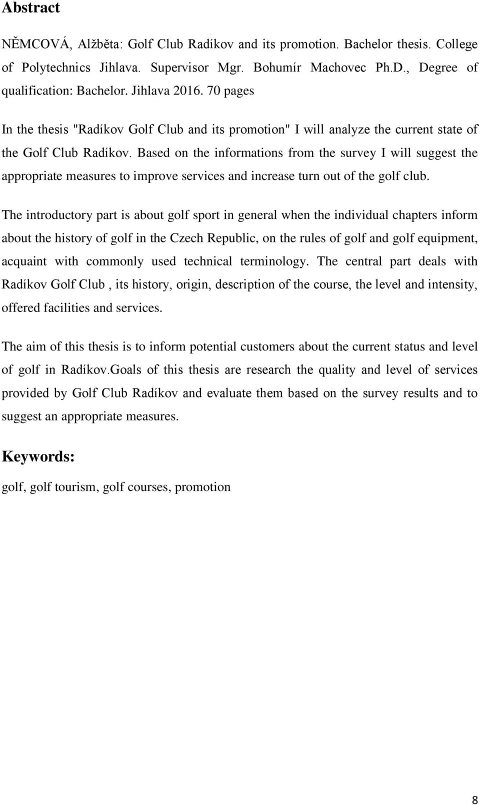 Based on the informations from the survey I will suggest the appropriate measures to improve services and increase turn out of the golf club.