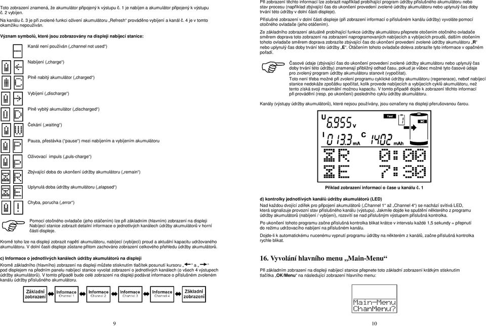 Význam symbolů, které jsou zobrazovány na displeji nabíjecí stanice: Kanál není používán ( channel not used ) Nabíjení ( charge ) Plně nabitý akumulátor ( charged ) Vybíjení ( discharge ) Plně vybitý