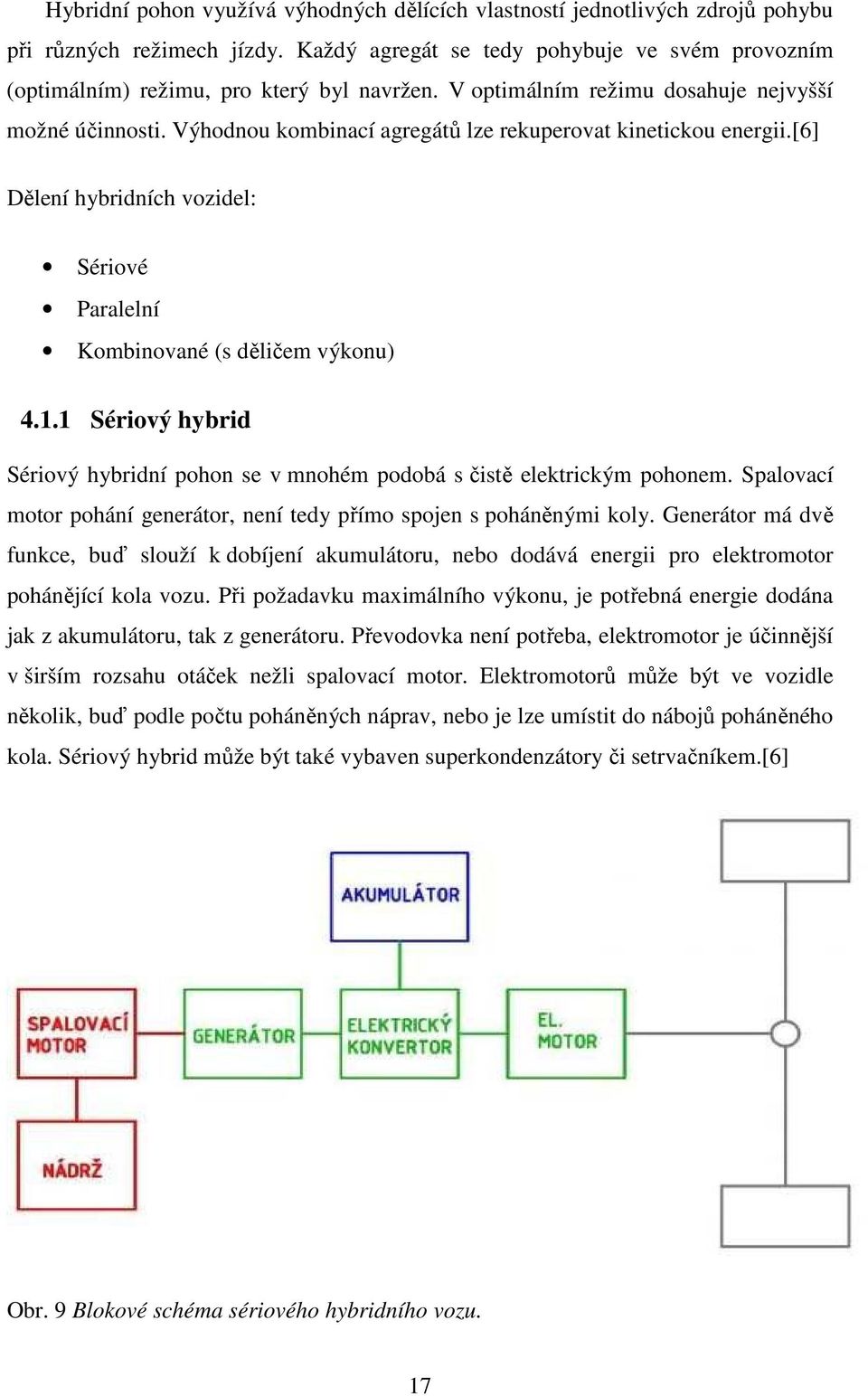 1.1 Sériový hybrid Sériový hybridní pohon se v mnohém podobá s čistě elektrickým pohonem. Spalovací motor pohání generátor, není tedy přímo spojen s poháněnými koly.